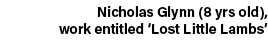 Nicholas Glynn (8 yrs old), work entitled ‘Lost Little Lambs’