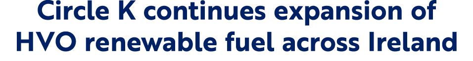 Circle K continues expansion of HVO renewable fuel across Ireland