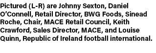 Pictured (L-R) are Johnny Sexton, Daniel O’Connell, Retail Director, BWG Foods, Sinead Roche, Chair, MACE Retail Coun...