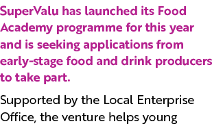 SuperValu has launched its Food Academy programme for this year and is seeking applications from early-stage food and...