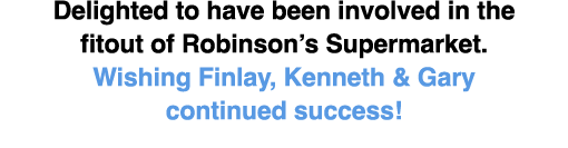 Delighted to have been involved in the fitout of Robinson’s Supermarket. Wishing Finlay, Kenneth & Gary continued suc...