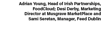 Adrian Young, Head of Irish Partnerships, FoodCloud; Desi Derby, Marketing Director at Musgrave MarketPlace and Sami ...