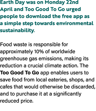 Earth Day was on Monday 22nd April and Too Good To Go urged people to download the free app as a simple step towards ...