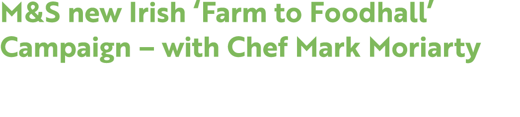 M&S new Irish ‘Farm to Foodhall’ Campaign – with Chef Mark Moriarty