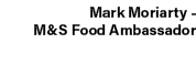 Mark Moriarty - M&S Food Ambassador 