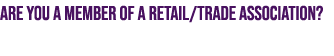 Are you a member of a retail/trade association?