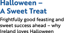 Halloween – A Sweet Treat Frightfully good feasting and sweet success ahead – why Ireland loves Halloween
