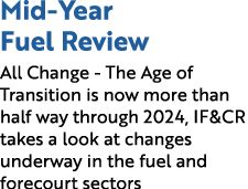Mid Year Fuel Review All Change The Age of Transition is now more than half way through 2024, IF&CR takes a look at c...