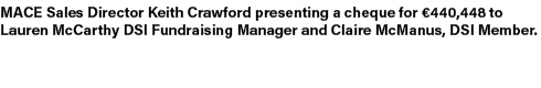 MACE Sales Director Keith Crawford presenting a cheque for €440,448 to Lauren McCarthy DSI Fundraising Manager and Cl...