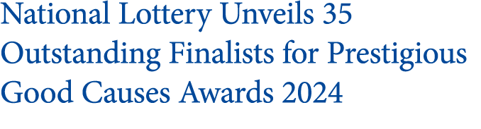 National Lottery Unveils 35 Outstanding Finalists for Prestigious Good Causes Awards 2024
