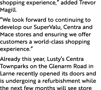 shopping experience,” added Trevor Magill. “We look forward to continuing to develop our SuperValu, Centra and Mace s...