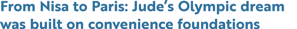 From Nisa to Paris: Jude’s Olympic dream was built on convenience foundations