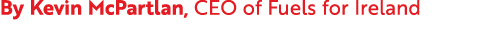 By Kevin McPartlan, CEO of Fuels for Ireland