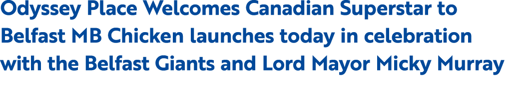Odyssey Place Welcomes Canadian Superstar to Belfast MB Chicken launches today in celebration with the Belfast Giants...