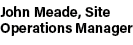 John Meade, Site Operations Manager 