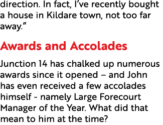 direction. In fact, I’ve recently bought a house in Kildare town, not too far away.” Awards and Accolades Junction 14...