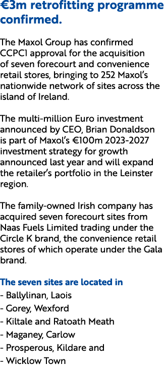 €3m retrofitting programme confirmed. The Maxol Group has confirmed CCPC1 approval for the acquisition of seven forec...