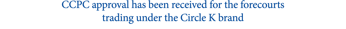 CCPC approval has been received for the forecourts trading under the Circle K brand 