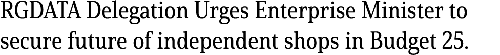 RGDATA Delegation Urges Enterprise Minister to secure future of independent shops in Budget 25.