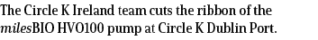 The Circle K Ireland team cuts the ribbon of the milesBIO HVO100 pump at Circle K Dublin Port.