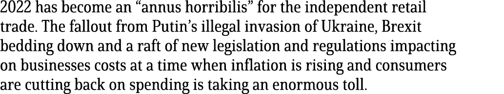 2022 has become an “annus horribilis” for the independent retail trade. The fallout from Putin’s illegal invasion of ...