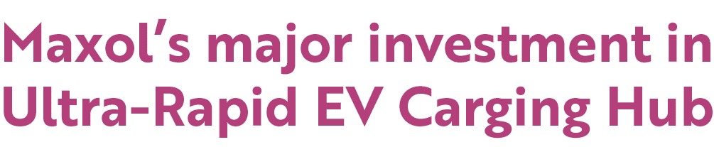 Maxol’s major investment in Ultra Rapid EV Carging Hub