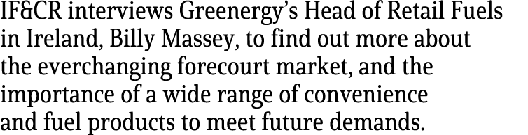 IF&CR interviews Greenergy’s Head of Retail Fuels in Ireland, Billy Massey, to find out more about the everchanging f...
