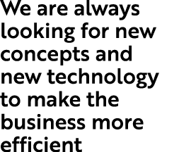 We are always looking for new concepts and new technology to make the business more efficient