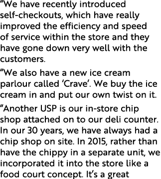 “We have recently introduced self checkouts, which have really improved the efficiency and speed of service within th...