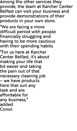 Among the other services they provide, the team at Karcher Center Belfast can visit your business and provide demonst...