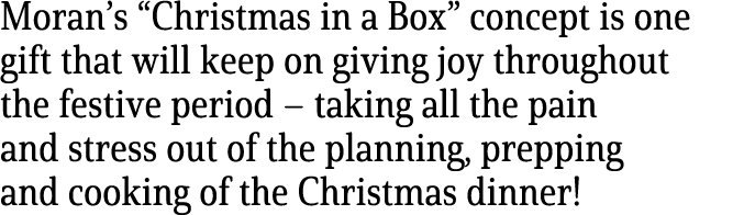 Moran’s “Christmas in a Box” concept is one gift that will keep on giving joy throughout the festive period – taking ...