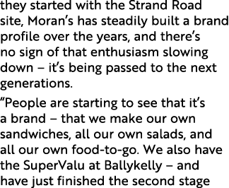 they started with the Strand Road site, Moran’s has steadily built a brand profile over the years, and there’s no sig...
