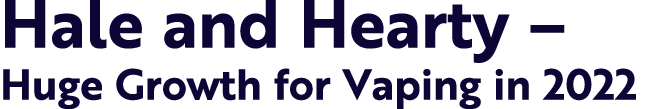 Hale and Hearty – Huge Growth for Vaping in 2022