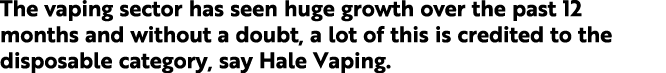 The vaping sector has seen huge growth over the past 12 months and without a doubt, a lot of this is credited to the ...