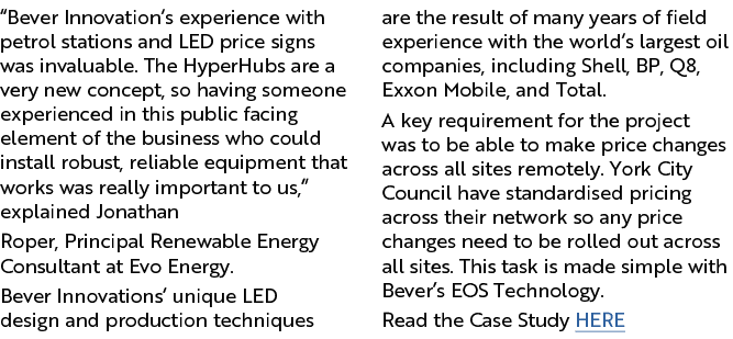 “Bever Innovation’s experience with petrol stations and LED price signs was invaluable. The HyperHubs are a very new ...