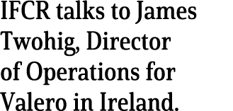 IFCR talks to James Twohig, Director of Operations for Valero in Ireland 