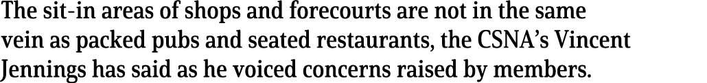The sit-in areas of shops and forecourts are not in the same vein as packed pubs and seated restaurants, the CSNA s V   