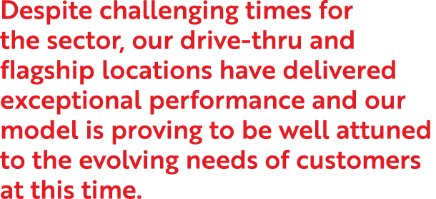 Despite challenging times for the sector, our drive-thru and flagship locations have delivered exceptional performanc   