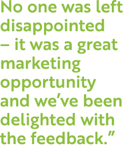 No one was left disappointed   it was a great marketing opportunity and we ve been delighted with the feedback  
