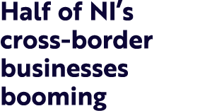Half of NI s cross-border businesses booming
