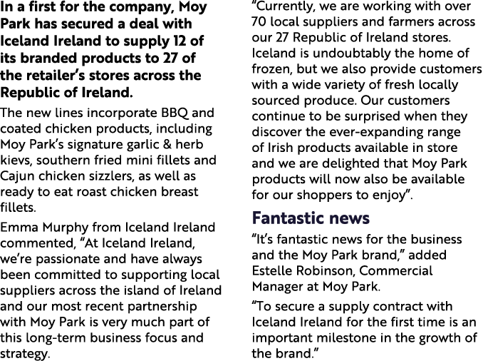 In a first for the company, Moy Park has secured a deal with Iceland Ireland to supply 12 of its branded products to    