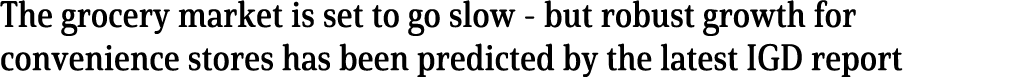 The grocery market is set to go slow - but robust growth for convenience stores has been predicted by the latest IGD    