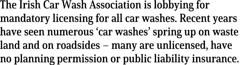 The Irish Car Wash Association is lobbying for mandatory licensing for all car washes  Recent years have seen numerou   