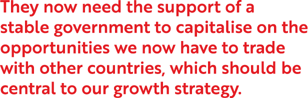 They now need the support of a stable government to capitalise on the opportunities we now have to trade with other c   