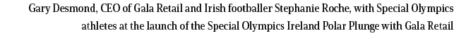 Gary Desmond, CEO of Gala Retail and Irish footballer Stephanie Roche, with Special Olympics athletes at the launch o   