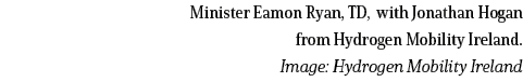 Minister Eamon Ryan, TD, with Jonathan Hogan from Hydrogen Mobility Ireland  Image: Hydrogen Mobility Ireland