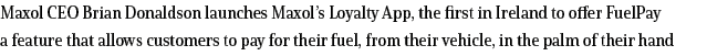 Maxol CEO Brian Donaldson launches Maxol s Loyalty App, the first in Ireland to offer FuelPay a feature that allows c   