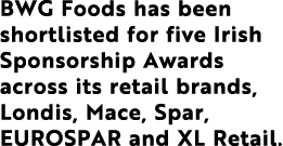 BWG Foods has been shortlisted for five Irish Sponsorship Awards across its retail brands, Londis, Mace, Spar, EUROSP   