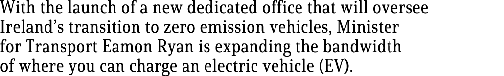 With the launch of a new dedicated office that will oversee Ireland s transition to zero emission vehicles, Minister    