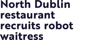 North Dublin restaurant recruits robot waitress